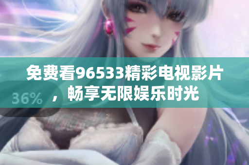 免费看96533精彩电视影片，畅享无限娱乐时光