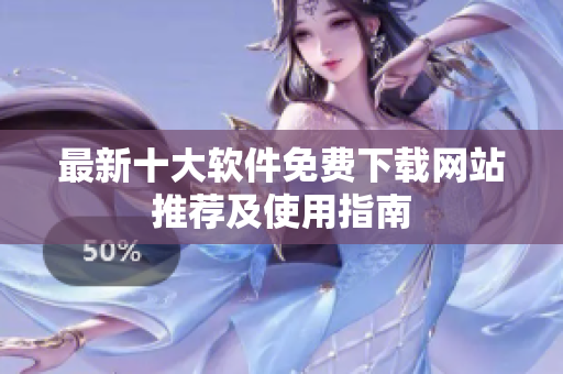 最新十大软件免费下载网站推荐及使用指南
