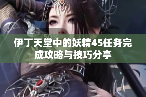 伊丁天堂中的妖精45任务完成攻略与技巧分享