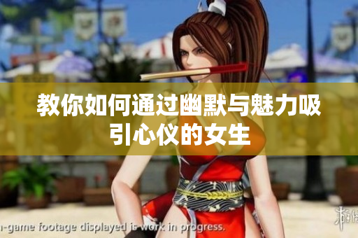 教你如何通过幽默与魅力吸引心仪的女生
