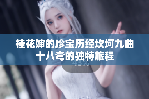 桂花婶的珍宝历经坎坷九曲十八弯的独特旅程