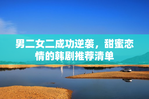男二女二成功逆袭，甜蜜恋情的韩剧推荐清单