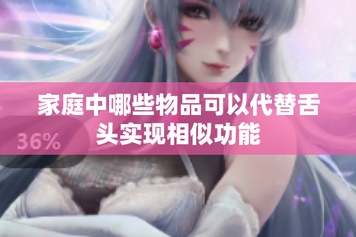 家庭中哪些物品可以代替舌头实现相似功能