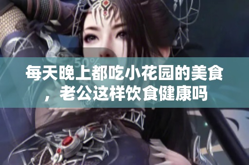 每天晚上都吃小花园的美食，老公这样饮食健康吗