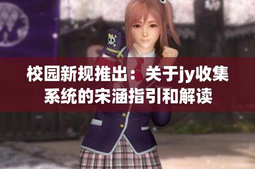校园新规推出：关于jy收集系统的宋涵指引和解读