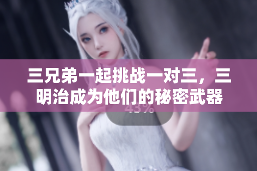 三兄弟一起挑战一对三，三明治成为他们的秘密武器