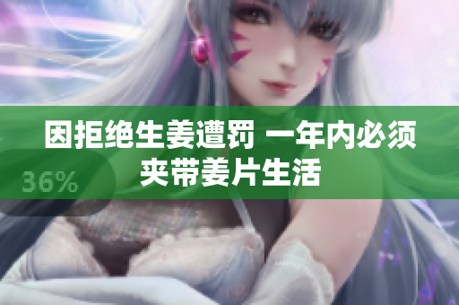 因拒绝生姜遭罚 一年内必须夹带姜片生活