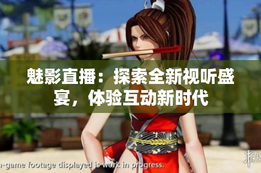 魅影直播：探索全新视听盛宴，体验互动新时代