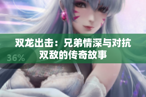 双龙出击：兄弟情深与对抗双敌的传奇故事