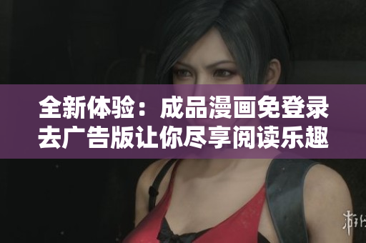 全新体验：成品漫画免登录去广告版让你尽享阅读乐趣