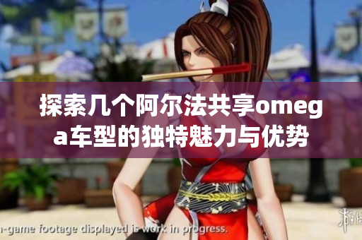 探索几个阿尔法共享omega车型的独特魅力与优势