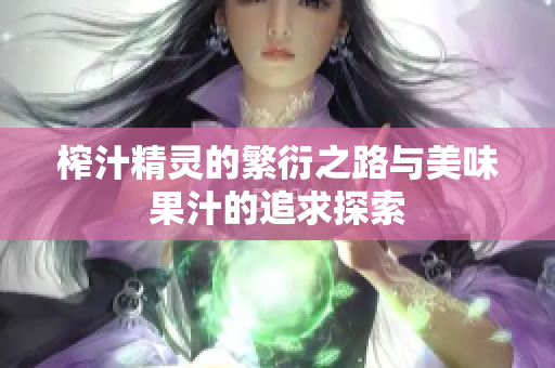 榨汁精灵的繁衍之路与美味果汁的追求探索