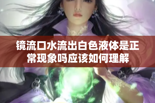 镜流口水流出白色液体是正常现象吗应该如何理解