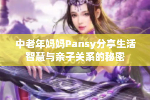 中老年妈妈Pansy分享生活智慧与亲子关系的秘密