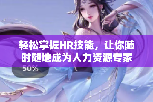 轻松掌握HR技能，让你随时随地成为人力资源专家