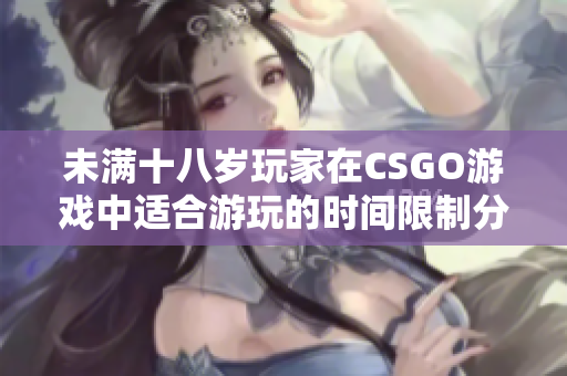 未满十八岁玩家在CSGO游戏中适合游玩的时间限制分析