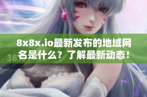 8x8x.io最新发布的地域网名是什么？了解最新动态！