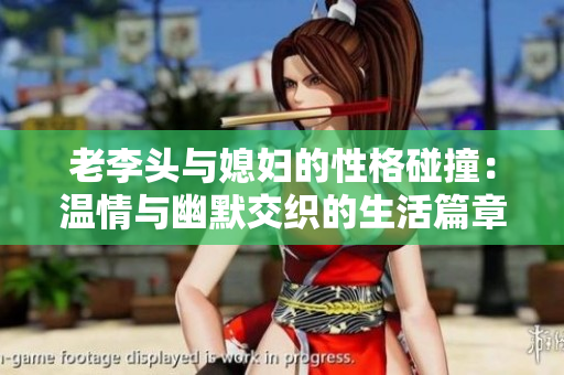 老李头与媳妇的性格碰撞：温情与幽默交织的生活篇章