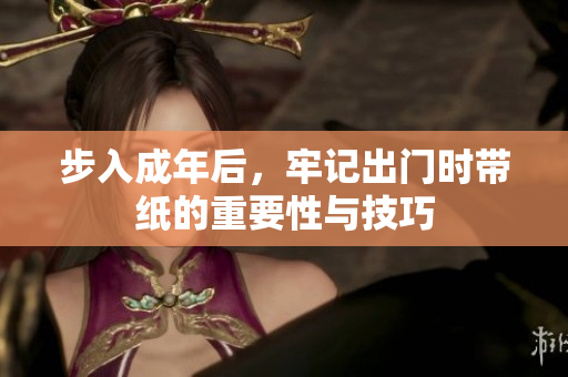 步入成年后，牢记出门时带纸的重要性与技巧