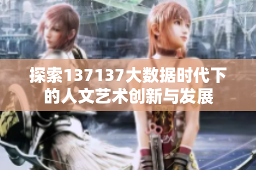 探索137137大数据时代下的人文艺术创新与发展