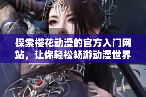 探索樱花动漫的官方入门网站，让你轻松畅游动漫世界