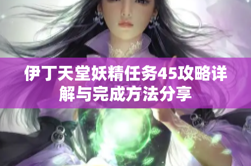 伊丁天堂妖精任务45攻略详解与完成方法分享