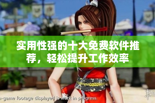 实用性强的十大免费软件推荐，轻松提升工作效率