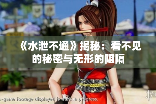 《水泄不通》揭秘：看不见的秘密与无形的阻隔