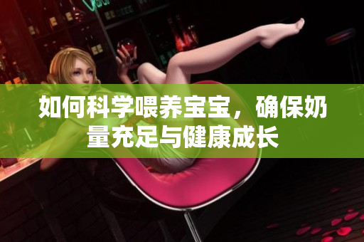 如何科学喂养宝宝，确保奶量充足与健康成长
