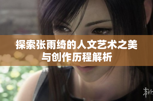 探索张雨绮的人文艺术之美与创作历程解析
