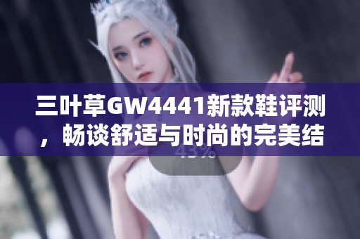 三叶草GW4441新款鞋评测，畅谈舒适与时尚的完美结合