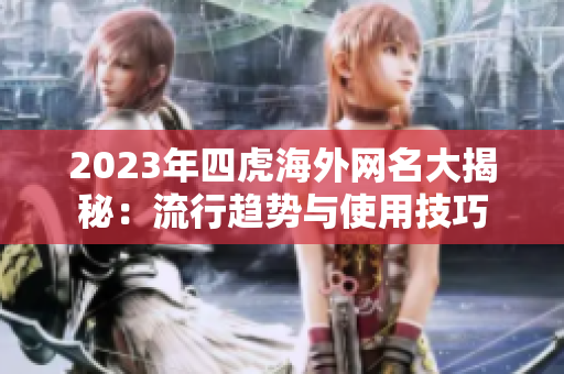 2023年四虎海外网名大揭秘：流行趋势与使用技巧