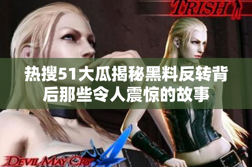 热搜51大瓜揭秘黑料反转背后那些令人震惊的故事