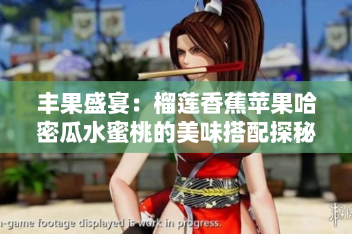 丰果盛宴：榴莲香蕉苹果哈密瓜水蜜桃的美味搭配探秘