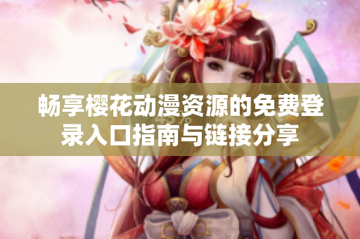 畅享樱花动漫资源的免费登录入口指南与链接分享