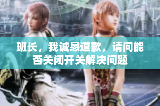 班长，我诚恳道歉，请问能否关闭开关解决问题