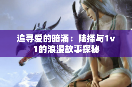 追寻爱的暗涌：陆择与1v1的浪漫故事探秘