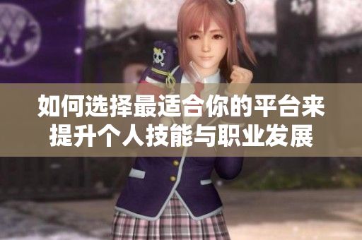 如何选择最适合你的平台来提升个人技能与职业发展