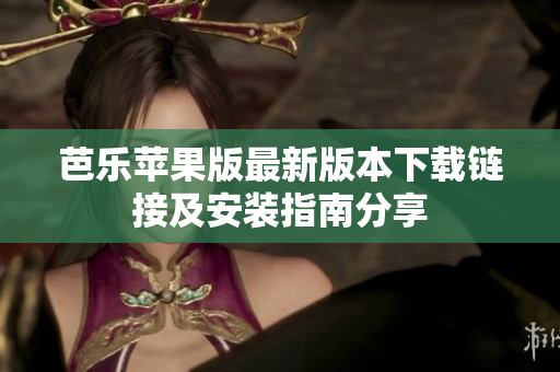 芭乐苹果版最新版本下载链接及安装指南分享