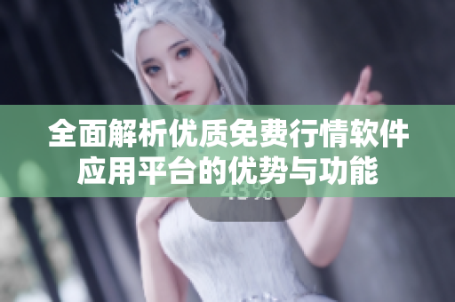 全面解析优质免费行情软件应用平台的优势与功能