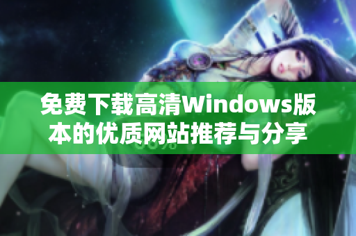 免费下载高清Windows版本的优质网站推荐与分享