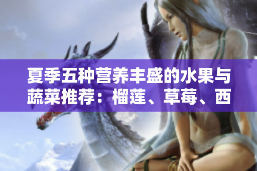 夏季五种营养丰盛的水果与蔬菜推荐：榴莲、草莓、西瓜、茄子与黄瓜