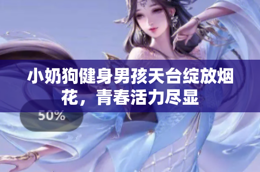 小奶狗健身男孩天台绽放烟花，青春活力尽显