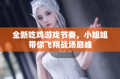 全新吃鸡游戏节奏，小姐姐带你飞翔战场巅峰