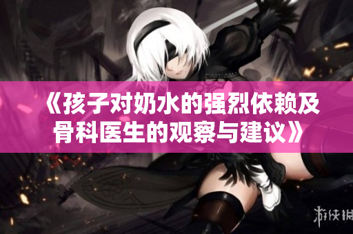《孩子对奶水的强烈依赖及骨科医生的观察与建议》