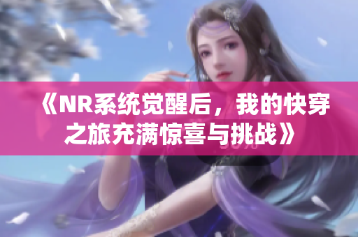 《NR系统觉醒后，我的快穿之旅充满惊喜与挑战》