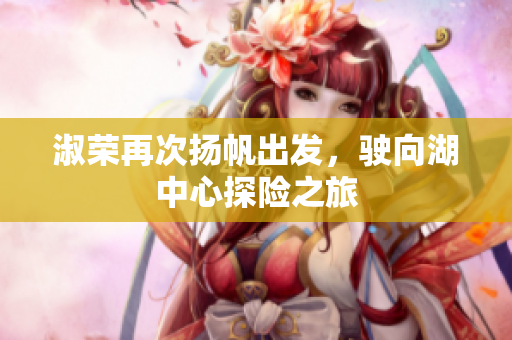 淑荣再次扬帆出发，驶向湖中心探险之旅