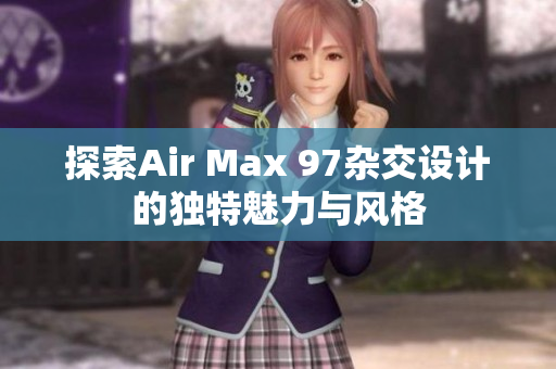 探索Air Max 97杂交设计的独特魅力与风格