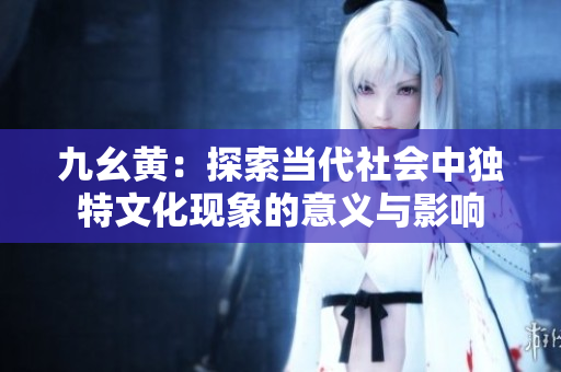 九幺黄：探索当代社会中独特文化现象的意义与影响