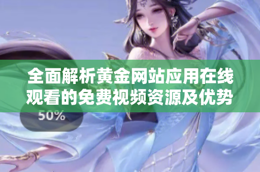 全面解析黄金网站应用在线观看的免费视频资源及优势